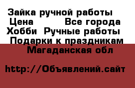 Зайка ручной работы  › Цена ­ 700 - Все города Хобби. Ручные работы » Подарки к праздникам   . Магаданская обл.